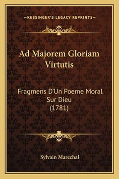 portada Ad Majorem Gloriam Virtutis: Fragmens D'Un Poeme Moral Sur Dieu (1781) (en Francés)