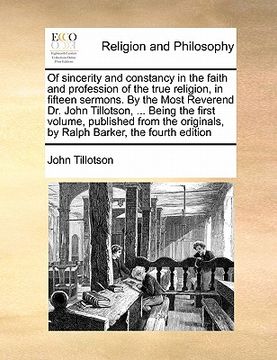 portada of sincerity and constancy in the faith and profession of the true religion, in fifteen sermons. by the most reverend dr. john tillotson, ... being th (en Inglés)