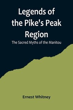 portada Legends of the Pike's Peak Region; The Sacred Myths of the Manitou (en Inglés)