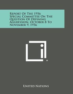 portada Report of the 1956 Special Committee on the Question of Defining Aggression, October 8 to November 9, 1956 (en Inglés)