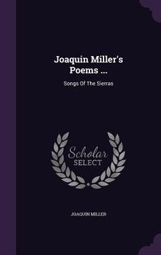 portada Joaquin Miller's Poems ...: Songs Of The Sierras (in English)