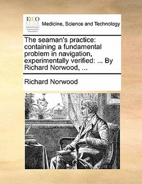portada the seaman's practice: containing a fundamental problem in navigation, experimentally verified: ... by richard norwood, ... (en Inglés)