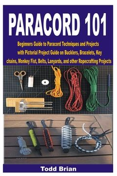 portada Paracord 101: Beginners Guide to Paracord Techniques and Projects with Pictorial Project Guide on Bucklers, Bracelets, Keychains, Mo (en Inglés)