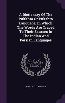 portada A Dictionary Of The Pukkhto Or Pukshto Language, In Which The Words Are Traced To Their Sources In The Indian And Persian Languages (en Inglés)