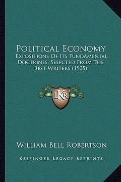 portada political economy: expositions of its fundamental doctrines, selected from the best writers (1905) (in English)