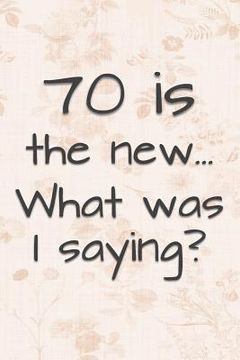 portada 70 is the New... What Was I Saying?: Funny 70 Year Old Gag Gift for Women (in English)