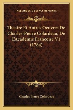 portada Theatre Et Autres Oeuvres De Charles-Pierre Colardeau, De L'Academie Francoise V1 (1784) (en Francés)