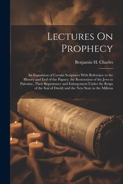 portada Lectures On Prophecy: An Exposition of Certain Scriptures With Reference to the History and End of the Papacy; the Restoration of the Jews t (en Inglés)