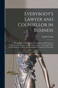 portada Everybody's Lawyer and Counsellor in Business: Containing Plain and Simple Instructions to All Classes for Transacting Their Business According to Law (en Inglés)