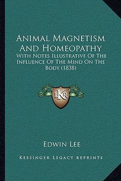 portada animal magnetism and homeopathy: with notes illustrative of the influence of the mind on the body (1838) (en Inglés)