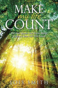 portada Make My Life Count: Yes! God Speaks and Works Today to Ensure Your Life Will Count