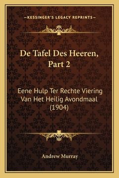portada De Tafel Des Heeren, Part 2: Eene Hulp Ter Rechte Viering Van Het Heilig Avondmaal (1904)