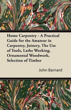 portada home carpentry - a practical guide for the amateur in carpentry, joinery, the use of tools, lathe working, ornamental woodwork, selection of timber