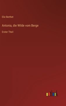 portada Antonia, die Wilde vom Berge: Erster Theil (en Alemán)