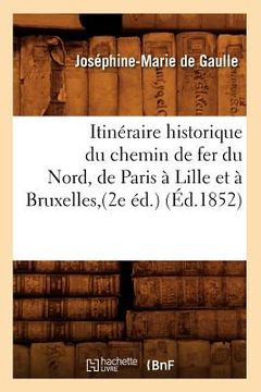 portada Itinéraire Historique Du Chemin de Fer Du Nord, de Paris À Lille Et À Bruxelles, (2e Éd.) (Éd.1852) (en Francés)