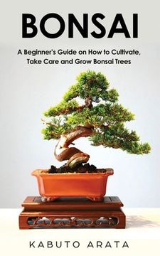 portada Bonsai: A Beginner's Guide on How to Cultivate, Take Care and Grow Bonsai Trees (en Inglés)