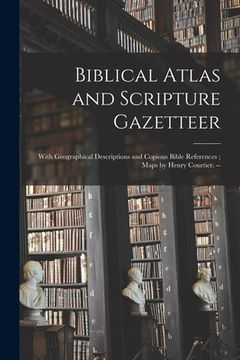portada Biblical Atlas and Scripture Gazetteer: With Geographical Descriptions and Copious Bible References; Maps by Henry Courtier. -- (en Inglés)