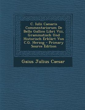 portada C. Iulii Caesaris Commentariorum de Bello Gallico Libri VIII, Grammatisch Und Historisch Erklart Von C.G. Herzog (en Italiano)