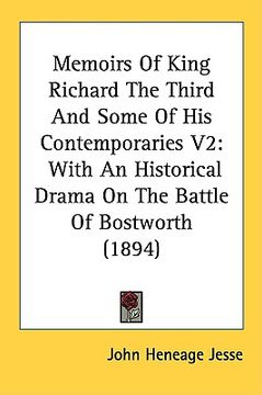 portada memoirs of king richard the third and some of his contemporaries v2: with an historical drama on the battle of bostworth (1894) (en Inglés)