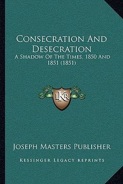 portada consecration and desecration: a shadow of the times, 1850 and 1851 (1851)
