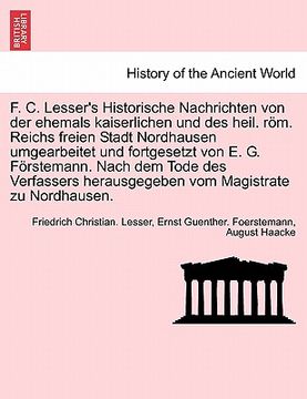 portada F. C. Lesser's Historische Nachrichten Von Der Ehemals Kaiserlichen Und Des Heil. ROM. Reichs Freien Stadt Nordhausen Umgearbeitet Und Fortgesetzt Von (en Alemán)