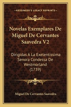 portada Novelas Exemplares De Miguel De Cervantes Saavedra V2: Dirigidas A La Exelentissima Senora Condessa De Westmorland (1739) (en Latin)