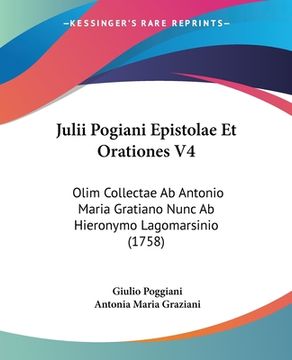 portada Julii Pogiani Epistolae Et Orationes V4: Olim Collectae Ab Antonio Maria Gratiano Nunc Ab Hieronymo Lagomarsinio (1758) (en Latin)