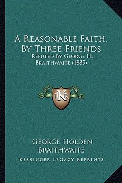 portada a reasonable faith, by three friends: refuted by george h. braithwaite (1885)