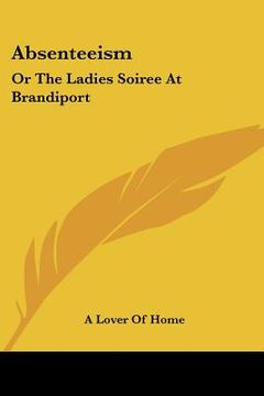 portada absenteeism: or the ladies soiree at brandiport: with a full and particular account of the proceedings (1849) (in English)