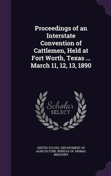 portada Proceedings of an Interstate Convention of Cattlemen, Held at Fort Worth, Texas ... March 11, 12, 13, 1890 (in English)