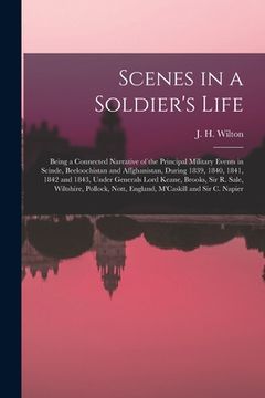portada Scenes in a Soldier's Life [microform]: Being a Connected Narrative of the Principal Military Events in Scinde, Beeloochistan and Affghanistan, During (in English)