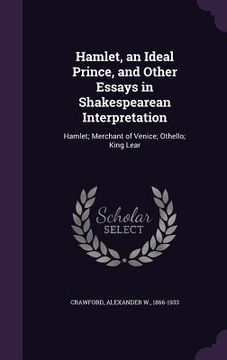 portada Hamlet, an Ideal Prince, and Other Essays in Shakespearean Interpretation: Hamlet; Merchant of Venice; Othello; King Lear (en Inglés)