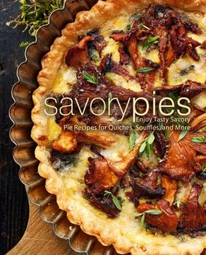portada Savory Pies: Enjoy Tasty Savory Pie Recipes for Quiches, Soufflés, and More (en Inglés)