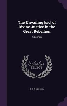 portada The Unvailing [sic] of Divine Justice in the Great Rebellion: A Sermon (en Inglés)