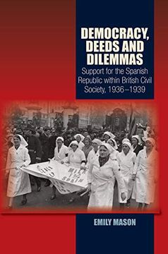 portada Democracy, Deeds and Dilemmas: Support for the Spanish Republic Within British Civil Society, 1936-1939 (in English)