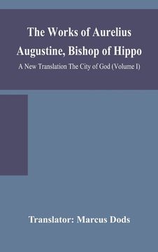 portada The Works of Aurelius Augustine, Bishop of Hippo. A New Translation The City of God (Volume I) (in English)