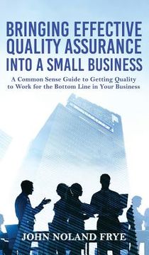 portada Bringing Effective Quality Assurance Into A Small Business: A common Sense Guide to Getting Quality to Work for the Bottom Line in Your Business (en Inglés)