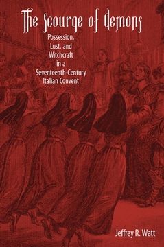 portada The Scourge of Demons: Possession, Lust, and Witchcraft in a Seventeenth-Century Italian Convent (Changing Perspectives on Early Modern Europe) (in English)