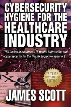 portada Cybersecurity Hygiene for the Healthcare Industry: The basics in Healthcare IT, Health Informatics and Cybersecurity for the Health Sector (in English)