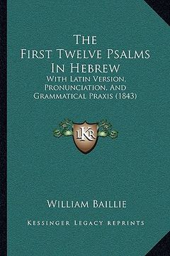 portada the first twelve psalms in hebrew the first twelve psalms in hebrew: with latin version, pronunciation, and grammatical praxis (1with latin version, p (en Inglés)