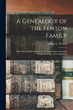 portada A Genealogy of the Fenton Family: Descendants of Robert Fenton, an Early Settler of Ancient Windham, Conn. (now Mansfield)