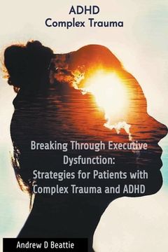 portada Breaking Through Executive Dysfunction: Strategies for Patients with Complex Trauma and ADHD