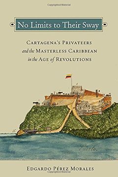 portada No Limits to Their Sway: Cartagena's Privateers and the Masterless Caribbean in the Age of Revolutions