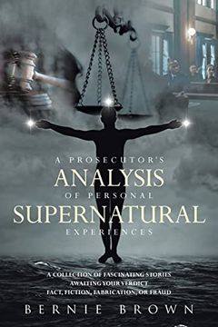 portada A Prosecutor's Analysis of Personal Supernatural Experiences: A Collection of Fascinating Stories Awaiting Your Verdict-Fact, Fiction, Fabrication, or Fantasy? (en Inglés)