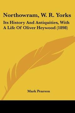 portada northowram, w. r. yorks: its history and antiquities, with a life of oliver heywood (1898) (in English)