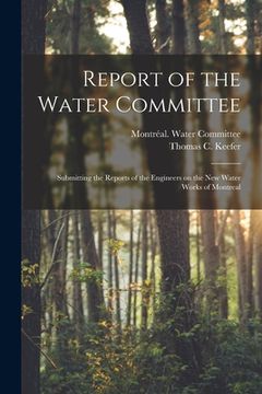 portada Report of the Water Committee [microform]: Submitting the Reports of the Engineers on the New Water Works of Montreal