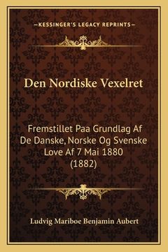 portada Den Nordiske Vexelret: Fremstillet Paa Grundlag Af De Danske, Norske Og Svenske Love Af 7 Mai 1880 (1882) (in Danés)