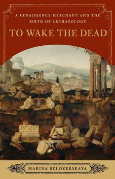 portada To Wake the Dead: A Renaissance Merchant and the Birth of Archaeology