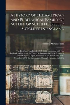 portada A History of the American and Puritanical Family of Sutliff or Sutliffe, Spelled Sutcliffe in England: the First American Family (A.D. 1614) Connected (en Inglés)