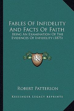 portada fables of infidelity and facts of faith: being an examination of the evidences of infidelity (1875) (in English)